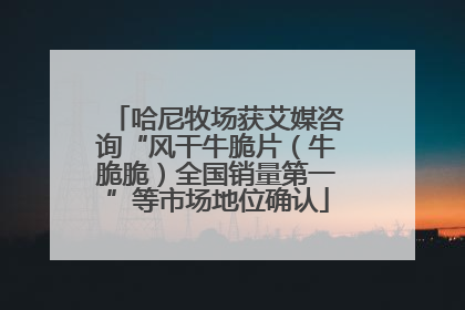 哈尼牧场获艾媒咨询“风干牛脆片（牛脆脆）全国销量第一”等市场地位确认
